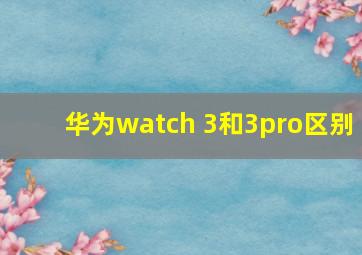 华为watch 3和3pro区别